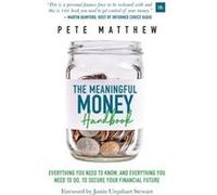 The Meaningful Money Handbook: Everything You Need to Know and Everything You Need to Do to Secure Your Financial Future