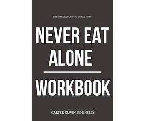 The Meaningful Truths Gained From Never Eat Alone Workbook: A Step-by-Step System for Executing Keith Ferrazzi’s Framework Daily