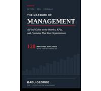 THE MEASURE OF MANAGEMENT: A Field Guide to the Metrics, KPIs, and Formulas That Run Organizations
