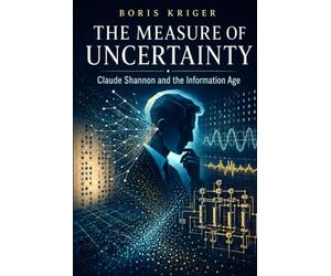 THE MEASURE OF UNCERTAINTY: CLAUDE SHANNON AND THE INFORMATION AGE