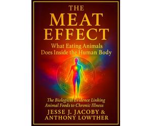 The Meat Effect: What Eating Animals Does Inside the Human Body: The Biological Evidence Linking Animal Foods to Chronic Illness