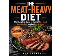 THE MEAT-HEAVY DIET: The Complete Guide to Eating More Meat, Burning Fat, and Feeling Stronger With a 25-Recipe Starter Plan
