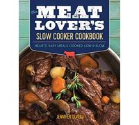 The Meat Lover’s Slow Cooker Cookbook: Hearty, Easy Meals Cooked Low & Slow