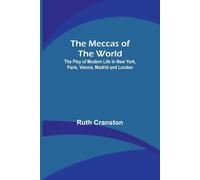The Meccas Of The World; The Play Of Modern Life In New York, Paris, Vienna, Madrid And London