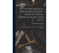 The Mechanical Engineer's Pocket-Book Of Tables, Formulæ, Rules, And Data: A Handy Book Of Reference For Daily Use In Engineering Practice