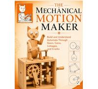 The Mechanical Motion Maker : Build and Understand Automata Through Gears, Cams, Linkages, and Cranks
