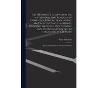 The Mechanic's Companion, Or, The Elements And Practice Of Carpentry, Joinery, Bricklaying, Masonry, Slating, Plastering, Painting, Smithing, And Turn