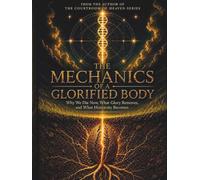 The Mechanics Of A Glorified Body: Why We Die Now, What Glory Removed, and What Humanity Becomes