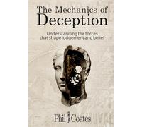 The Mechanics of Deception: Understanding the forces that shape judgement and belief