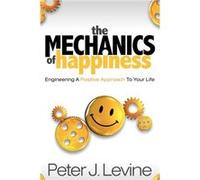 The Mechanics of Happiness by Peter J Levine Peter J. Levine (Auteur)