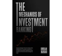 The Mechanics of Investment Banking: Execute Strategic Financial Analysis, Risk Assessment & Company Valuations - Includes Case Studies, Professional Excel Models & AI-Powered Deal Intelligence Suite