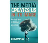 The Media Creates Us In Its Image And Other Essays On Technology And Culture