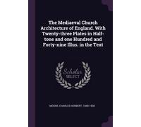 The Mediaeval Church Architecture Of England. With Twenty-Three Plates In Half-Tone And One Hundred And Forty-Nine Illus. In The Text