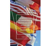 The Mediatization Of Foreign Policy, Political Decision-Making And Humanitarian Intervention