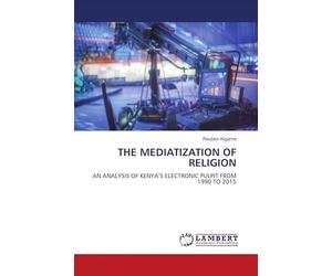 THE MEDIATIZATION OF RELIGION: AN ANALYSIS OF KENYA'S ELECTRONIC PULPIT FROM 1990 TO 2015