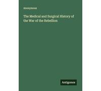 The Medical and Surgical History of the War of the Rebellion