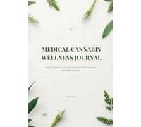 The Medical Cannabis Wellness Journal: Track Symptoms, Dosage, Effects & Your Personal Cannabis Journey