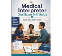 The Medical Interpreter Oral Exam Drill Guide: Role-Plays, Memory Drills, Sight Translation, and Ethics Practice for Medical Interpreter Certification Prep