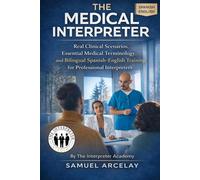 The Medical Interpreter: Real Clinical Scenarios, Essential Medical Terminology, and Bilingual Spanish-English Training for Professional Interpreters