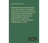 The Medical Men of the Revolution, with a Brief History of the Medical Department of the Continental Army. Containing the Names of Nearly Twelve ... of Jefferson Medical College, March 11, 1876