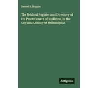 The Medical Register and Directory of the Practitioners of Medicine, in the City and County of Philadelphia