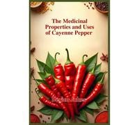 The Medicinal Properties And Uses Of Cayenne Pepper