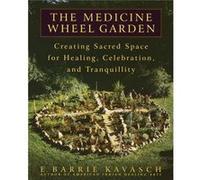 The Medicine Wheel Garden: Creating Sacred Space for Healing, Celebration, and Tranquillity