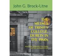The Medics Of Trinity College, Dublin In The 1960s: Anecdotes, Reflections From Dublin And Their Professional Lives