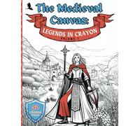 The Medieval Canvas: Legends In Crayon Volume 1: Discover Enchanted Castles And Dragon Lore In 50 Kid-Friendly Medieval Coloring Pages For Creative Play And Learning