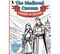 The Medieval Canvas: Legends In Crayon Volume 2: Discover Enchanted Castles And Dragon Lore In 50 Kid-Friendly Medieval Coloring Pages For Creative Play And Learning