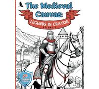 The Medieval Canvas: Legends In Crayon Volume 3: Discover Enchanted Castles And Dragon Lore In 50 Kid-Friendly Medieval Coloring Pages For Creative Play And Learning
