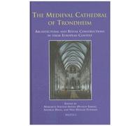 The Medieval Cathedral Of Trondheim: Architectural And Ritual Constructions In Their European Context