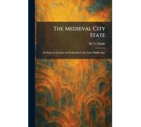 The Medieval City State: An Essay on Tyranny and Federation in the Later Middle Ages