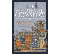 The Medieval Crossbow: A Weapon Fit to Kill a King