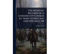 The Medieval Records Of A London City Church (St. Mary At Hill) A.D. 1420-1559, Issue 128