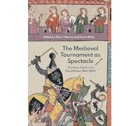 The Medieval Tournament As Spectacle: Tourneys, Jousts and Pas D'armes, 1100-1600