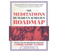 The Meditations by Marcus Aurelius Roadmap: Practical Steps and Transformational Exercises for A Personal Blueprint to Stoicism