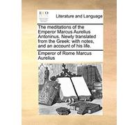 The Meditations Of The Emperor Marcus Aurelius Antoninus. Newly Translated From The Greek: With Notes, And An Account Of His Life.