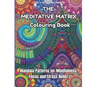 THE MEDITATIVE MATRIX COLOURING BOOK: Mandala Patterns for Mindfulness, Focus and Stress Relief