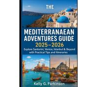 The Mediterranean adventures guide 2025-2026: Explore Santorini, Venice, Istanbul & Beyond with Practical Tips and Itineraries