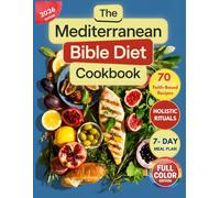 The Mediterranean Bible Diet Cookbook: Ancient Holy Foods for Modern Health and Christian Living with Faith-Based Recipes, Holistic Practices, and a 7-Day Biblical Superfoods Meal Plan, Full Color