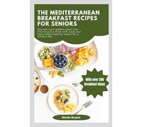 THE MEDITERRANEAN BREAKFAST RECIPES FOR SENIORS: Nourish your golden years one morning at a time with easy and tasty heart-healthy meals for a vibrant life.