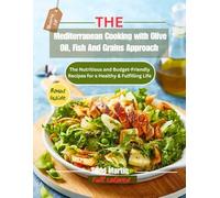 The Mediterranean Cooking with Olive Oil, Fish And Grains Approach: The Nutritious and Budget-Friendly Recipes for a Healthy & Fulfilling Life