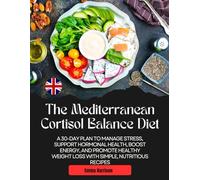 The Mediterranean Cortisol Balance Diet: A 30-Day Plan to Manage Stress, Support Hormonal Health, Boost Energy, and Promote Healthy Weight Loss with Simple, Nutritious Recipes