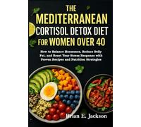 The Mediterranean Cortisol Detox Diet for Women Over 40: How to Balance Hormones, Reduce Belly Fat, and Reset Your Stress Response with Proven Recipes and Nutrition Strategies