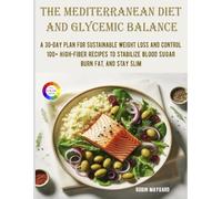 The Mediterranean Diet and Glycemic Balance: A 30-Day Plan for Sustainable Weight Loss and Control, 100+ High-Fiber Recipes to Stabilize Blood Sugar, Burn Fat, and Stay Slim