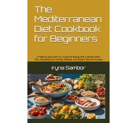 The Mediterranean Diet Cookbook for Beginners: A Healthy Approach to Living and Eating with a 28-Day Meal Plan, Everyday and Holiday Recipes, and Expert Tips for Success