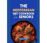 THE MEDITERRANEAN DIET COOKBOOK FOR SENIORS: 200 Delicious, Heart-Healthy Recipes Designed for Adults 60+ With Complete Nutritional Guidance, Meal Plans, and Expert Advice from a Registered Dietitian