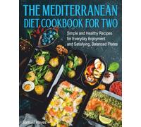 The Mediterranean Diet Cookbook For Two: Simple and Healthy Recipes for Everyday Enjoyment and Satisfying, Balanced Plates