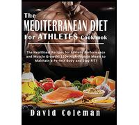The Mediterranean Diet for Athletes Cookbook: The Healthiest Recipes for Athletic Performance and Muscle Growth! 120+ High-Protein Meals to Maintain a Perfect Body and Stay FIT!